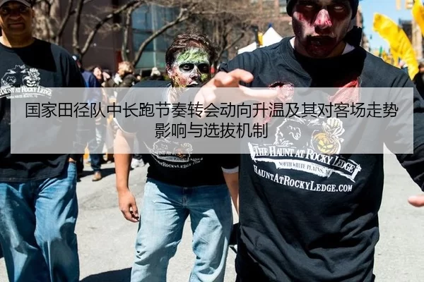 国家田径队中长跑节奏转会动向升温及其对客场走势影响与选拔机制
